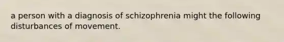 a person with a diagnosis of schizophrenia might the following disturbances of movement.