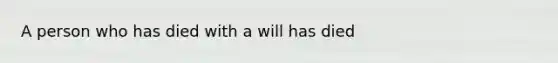 A person who has died with a will has died