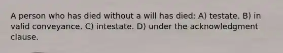 A person who has died without a will has died: A) testate. B) in valid conveyance. C) intestate. D) under the acknowledgment clause.