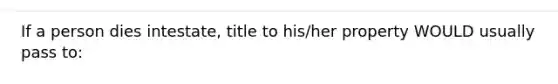 If a person dies intestate, title to his/her property WOULD usually pass to: