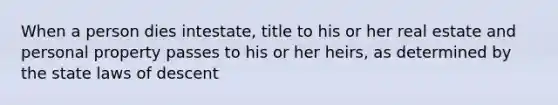 When a person dies intestate, title to his or her real estate and personal property passes to his or her heirs, as determined by the state laws of descent