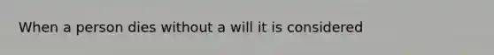 When a person dies without a will it is considered