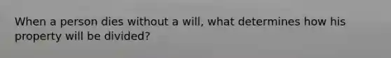 When a person dies without a will, what determines how his property will be divided?