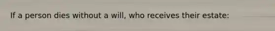 If a person dies without a will, who receives their estate: