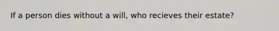 If a person dies without a will, who recieves their estate?