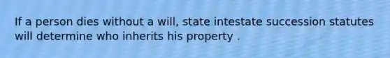 If a person dies without a will, state intestate succession statutes will determine who inherits his property .