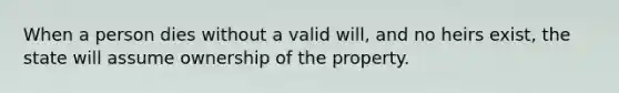 When a person dies without a valid will, and no heirs exist, the state will assume ownership of the property.