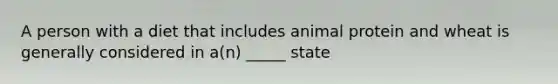 A person with a diet that includes animal protein and wheat is generally considered in a(n) _____ state
