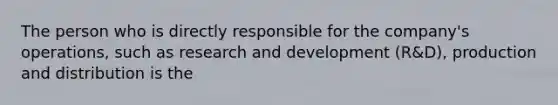 The person who is directly responsible for the​ company's operations, such as research and development​ (R&D), production and distribution is the