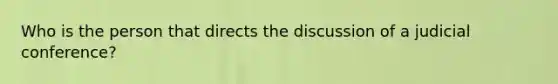 Who is the person that directs the discussion of a judicial conference?