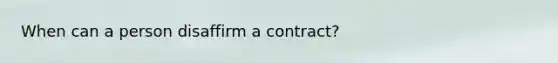 When can a person disaffirm a contract?