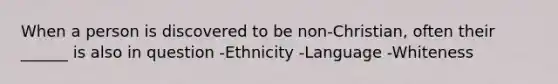 When a person is discovered to be non-Christian, often their ______ is also in question -Ethnicity -Language -Whiteness