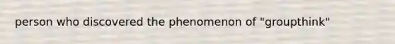 person who discovered the phenomenon of "groupthink"