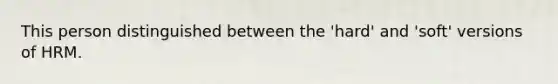 This person distinguished between the 'hard' and 'soft' versions of HRM.