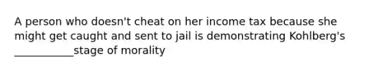 A person who doesn't cheat on her income tax because she might get caught and sent to jail is demonstrating Kohlberg's ___________stage of morality