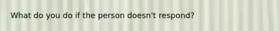 What do you do if the person doesn't respond?