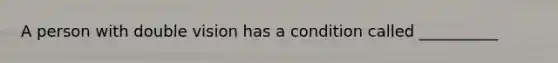 A person with double vision has a condition called __________