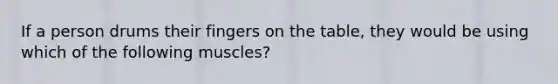 If a person drums their fingers on the table, they would be using which of the following muscles?