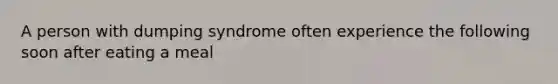 A person with dumping syndrome often experience the following soon after eating a meal