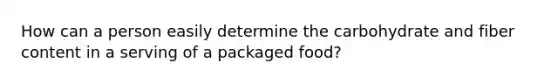 How can a person easily determine the carbohydrate and fiber content in a serving of a packaged food?