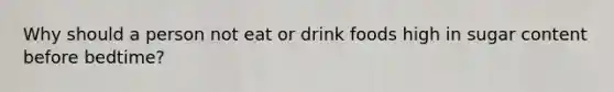 Why should a person not eat or drink foods high in sugar content before bedtime?