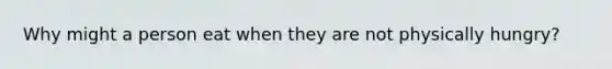 Why might a person eat when they are not physically hungry?