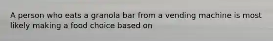 A person who eats a granola bar from a vending machine is most likely making a food choice based on