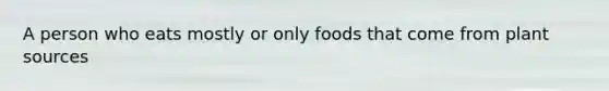 A person who eats mostly or only foods that come from plant sources