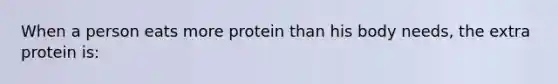 When a person eats more protein than his body needs, the extra protein is: