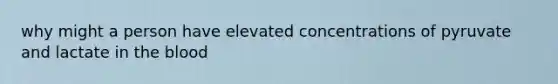 why might a person have elevated concentrations of pyruvate and lactate in the blood