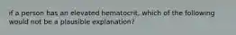 if a person has an elevated hematocrit, which of the following would not be a plausible explanation?