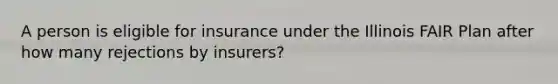 A person is eligible for insurance under the Illinois FAIR Plan after how many rejections by insurers?