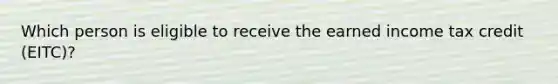 Which person is eligible to receive the earned income tax credit (EITC)?