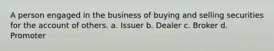 A person engaged in the business of buying and selling securities for the account of others. a. Issuer b. Dealer c. Broker d. Promoter