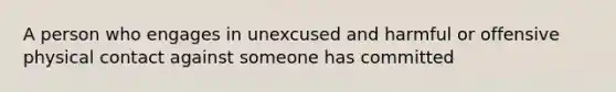 A person who engages in unexcused and harmful or offensive physical contact against someone has committed