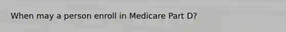 When may a person enroll in Medicare Part D?