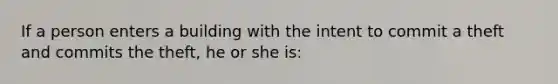 If a person enters a building with the intent to commit a theft and commits the theft, he or she is: