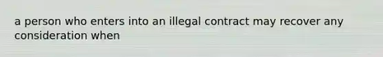 a person who enters into an illegal contract may recover any consideration when