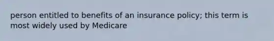 person entitled to benefits of an insurance policy; this term is most widely used by Medicare