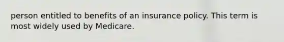 person entitled to benefits of an insurance policy. This term is most widely used by Medicare.