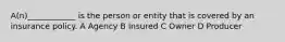 A(n)____________ is the person or entity that is covered by an insurance policy. A Agency B Insured C Owner D Producer