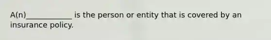 A(n)____________ is the person or entity that is covered by an insurance policy.