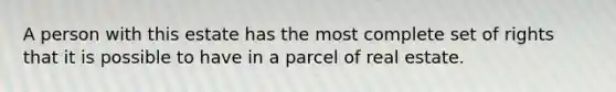 A person with this estate has the most complete set of rights that it is possible to have in a parcel of real estate.