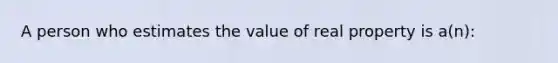 A person who estimates the value of real property is a(n):