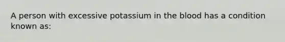 A person with excessive potassium in the blood has a condition known as: