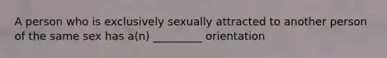 A person who is exclusively sexually attracted to another person of the same sex has a(n) _________ orientation