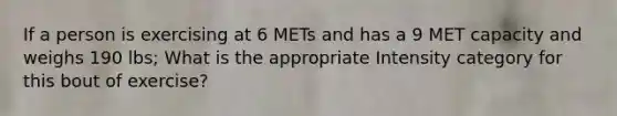 If a person is exercising at 6 METs and has a 9 MET capacity and weighs 190 lbs; What is the appropriate Intensity category for this bout of exercise?