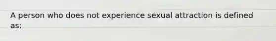 A person who does not experience sexual attraction is defined as: