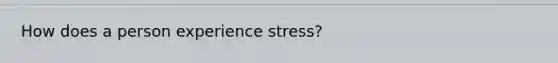 How does a person experience stress?