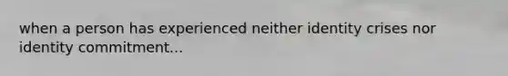 when a person has experienced neither identity crises nor identity commitment...